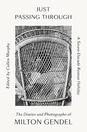 Just Passing Through: A Seven-Decade Roman Holiday: The Diaries and Photographs of Milton Gendel