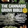 The Cannabis Grow Bible: The Definitive Guide to Growing Marijuana for Recreational and Medicinal Use