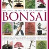 Complete Practical Encyclopedia of Bonsai: The Essential Step-By-Step Guide to Creating, Growing, and Displaying Bonsai with Over 800 Photographs