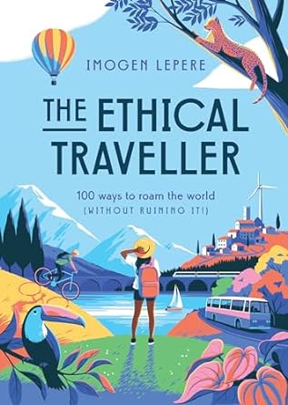 The Ethical Traveller:100 ways to roam the world (without ruining it!)