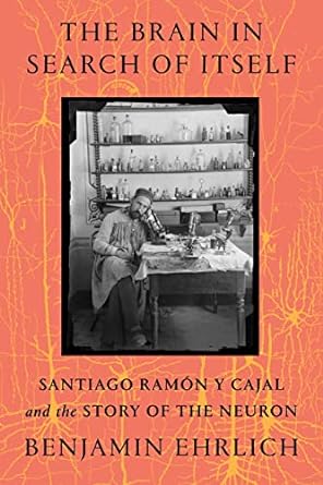 The Brain in Search of Itself: Santiago Ramón y Cajal and the Story of the Neuron