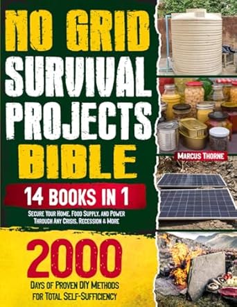 No Grid Survival Projects Bible: 14 IN 1: 2000 Days of Proven DIY Methods for Total Self-Sufficiency. Secure Your Home, Food Supply, and Power Through Any Crisis, Recession & More