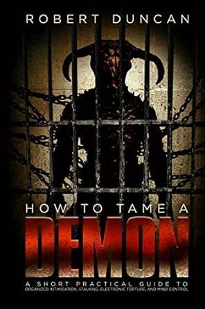 How to Tame a Demon: A short practical guide to organized intimidation stalking, electronic torture, and mind control