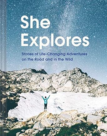 She Explores: Stories of Life-Changing Adventures on the Road and in the Wild