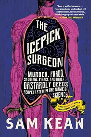 The Icepick Surgeon: Murder, Fraud, Sabotage, Piracy, and Other Dastardly Deeds Perpetrated in the Name of Science