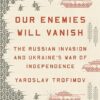 Our Enemies Will Vanish: The Russian Invasion and Ukraine's War of Independence