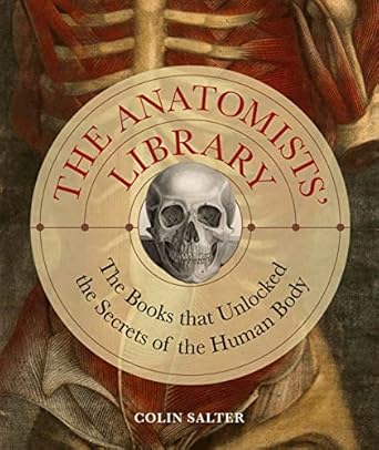 The Anatomists' Library: The Books that Unlocked the Secrets of the Human Body: 4