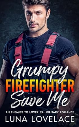 Grumpy Firefighter Save Me: An Enemies To Lovers Ex-Military Romance
