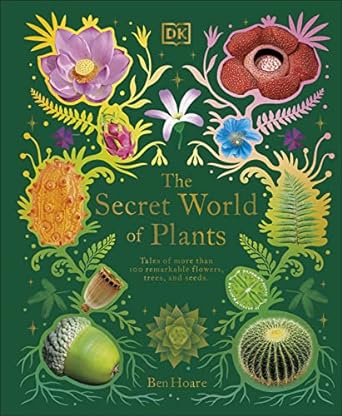The Secret World of Plants: Tales of More Than 100 Remarkable Flowers, Trees, and Seeds