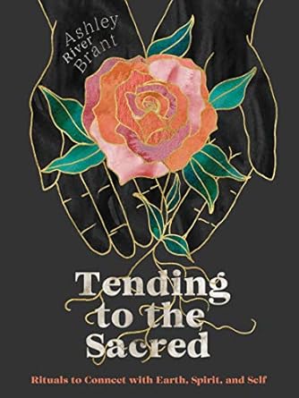 Tending to the Sacred: Rituals to Connect with Earth, Spirit, and Self