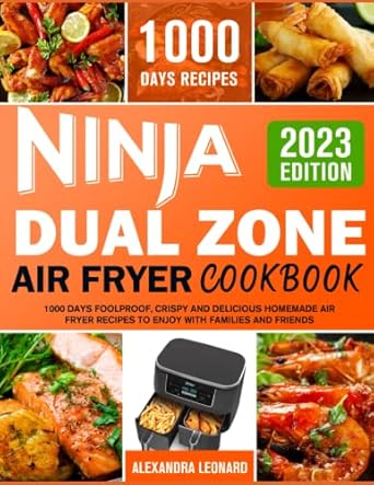 Ninja Dual Zone Air Fryer Cookbook: 1000 Days Foolproof, Crispy and Delicious Homemade Air Fryer Recipes to Enjoy with Families and Friends