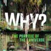Why? The Purpose of the Universe