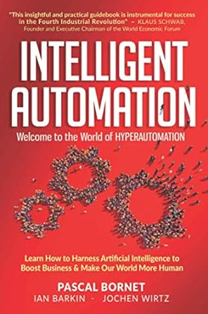 INTELLIGENT AUTOMATION: Learn how to harness Artificial Intelligence to boost business & make our world more human