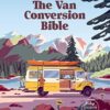 Van Conversion Bible: The Ultimate Guide to Converting a Campervan