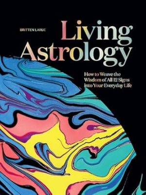 Living Astrology: How to Weave the Wisdom of all 12 Signs into Your Everyday Life