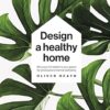 Design A Healthy Home: 100 ways to transform your space for physical and mental wellbeing