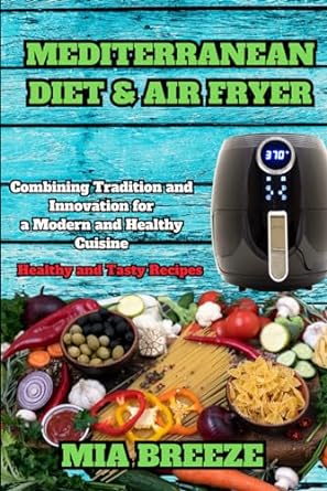 Mediterranean Diet and Air Fryer: Healthy and Tasty Recipes: Blending Tradition and Innovation for Modern and Healthy Cooking