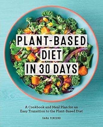 Plant-Based Diet in 30 Days: A Cookbook and Meal Plan for an Easy Transition to the Plant Based Diet