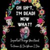 OH SH*T, I'M DEAD! NOW WHAT?: Important Shit You Need to Know & Do When I Die