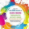 Big Book of EVEN MORE Therapeutic Activity Ideas for Children and Teens:: Inspiring Arts-Based Activities and Character Education Curricula