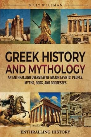 Greek History and Mythology: An Enthralling Overview of Major Events, People, Myths, Gods, and Goddesses