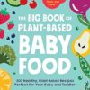 The Big Book of Plant-Based Baby Food: 300 Healthy, Plant-Based Recipes Perfect for Your Baby and Toddler