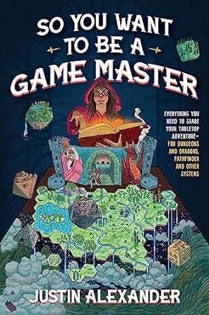 So You Want To Be A Game Master: Everything You Need to Start Your Tabletop Adventure for Dungeons and Dragons, Pathfinder, and Other Systems