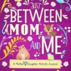 Just Between Mom and Me: A Mother and Daughter Activity Journal to Create Meaningful Conversations. Pass Back and Forth to Bond and Connect