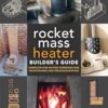 The Rocket Mass Heater Builder's Guide: Complete Step-by-Step Construction, Maintenance and Troubleshooting