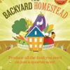 The Backyard Homestead: Produce all the food you need on just a quarter acre!