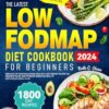 The Latest Low FODMAP Diet Cookbook for Beginners: 1800 Days of Mouthwatering Healthy Low Fodmap Recipe Say Goodbye to IBS and Promote Digestive Health With 28 Days Meal Plan