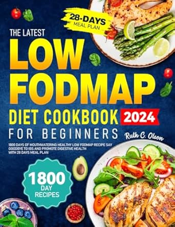 The Latest Low FODMAP Diet Cookbook for Beginners: 1800 Days of Mouthwatering Healthy Low Fodmap Recipe Say Goodbye to IBS and Promote Digestive Health With 28 Days Meal Plan