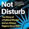 Do Not Disturb: The Story of a Political Murder and an African Regime Gone Bad