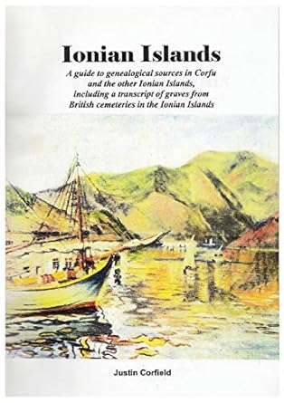 Ionian Islands: A guide to genealogical sources in Corfu and the other Ionian Islands, including a transcript of graves from British cemeteries in the Ionian Islands