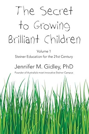 The Secret to Growing Brilliant Children: Volume 1: Steiner Education for the 21st Century