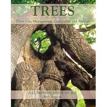 Trees: Their Use, Management, Cultivation and Biology - a Complete Guide: Their Use, Management, Cultivation and Biology - A Comprehensive Guide