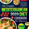 The Complete Mediterranean Diet Cookbook for Beginners 2023: 2000 Days of Quick, Delicious and Healthy Mediterranean Recipes to Help You Build New Healthy Habits with 30-DAY MEAL PLAN