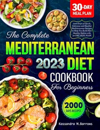 The Complete Mediterranean Diet Cookbook for Beginners 2023: 2000 Days of Quick, Delicious and Healthy Mediterranean Recipes to Help You Build New Healthy Habits with 30-DAY MEAL PLAN