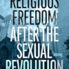 Religious Freedom After the Sexual Revolution: A Catholic Guide