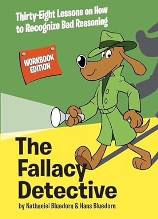 The Fallacy Detective: Thirty-Eight Lessons on How to Recognize Bad Reasoning