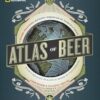 National Geographic Atlas of Beer: A Globe-Trotting Journey Through the World of Beer