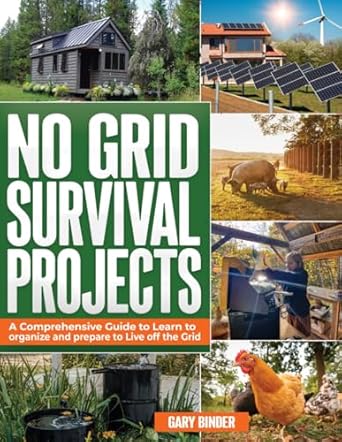 No Grid Survival Projects: A Comprehensive Guide to Learn how to organize and prepare to Live off the Grid