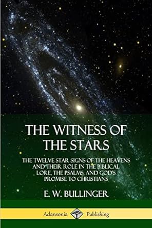 The Witness of the Stars: The Twelve Star Signs of the Heavens and Their Role in the Biblical Lore, the Psalms, and God's Promise to Christians