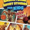 Basketball Short Stories For Kids: Inspirational Tales of Triumph From Basketball History To Motivate Young Ballers Reaching for the Stars!