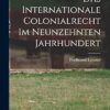 Das Internationale Colonialrecht im Neunzehnten Jahrhundert