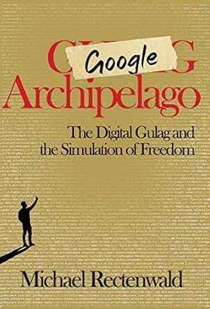 Google Archipelago: The Digital Gulag and the Simulation of Freedom