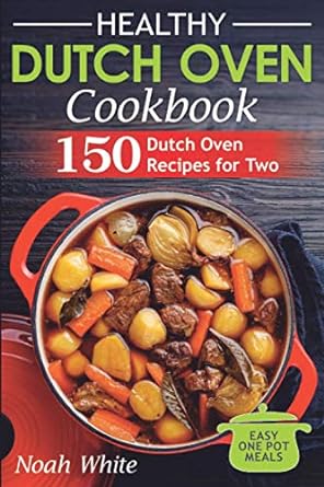 Healthy Dutch Oven Cookbook: 150 Dutch Oven Recipes for Two. Easy One Pot Meals.: 2