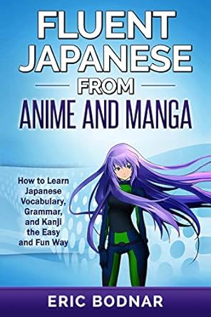 Fluent Japanese from Anime and Manga: How to Learn Japanese Vocabulary, Grammar, and Kanji the Easy and Fun Way (Revised and Updated)