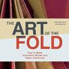 The Art of the Fold: How to Make Innovative Books and Paper Structures
