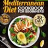 The Complete Mediterranean Diet Cookbook for Beginners: Easy, Mouthwatering Recipes for Every Day Wellness & Longevity